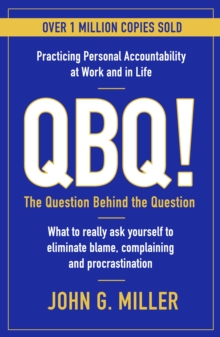 QBQ! : The Question Behind the Question: Practicing Personal Accountability at Work and in Life