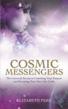 Cosmic Messengers : The Universal Secrets to Unlocking Your Purpose and Becoming Your Own Life Guide