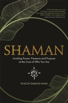 Shaman : Invoking Power, Presence and Purpose at the Core of Who You Are