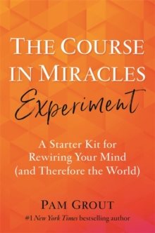 The Course in Miracles Experiment : A Starter Kit for Rewiring Your Mind (and Therefore the World)