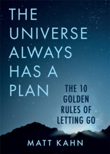 The Universe Always Has a Plan : The 10 Golden Rules of Letting Go