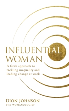 Influential Woman : A Fresh Approach to Tackling Inequality and Leading Change at Work