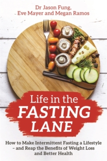 Life in the Fasting Lane : How to Make Intermittent Fasting a Lifestyle  and Reap the Benefits of Weight Loss and Better Health