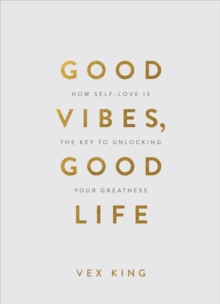 Good Vibes, Good Life (Gift Edition) : How Self-Love Is The Key To Unlocking Your Greatness