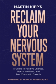 Reclaim Your Nervous System : A Guide to Positive Change, Mental Wellness and Post-Traumatic Growth