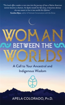 Woman Between the Worlds : A Call to Your Ancestral and Indigenous Wisdom