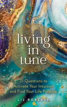 Living in Tune : 21 Questions to Activate Your Intuition and Find Your Life Purpose