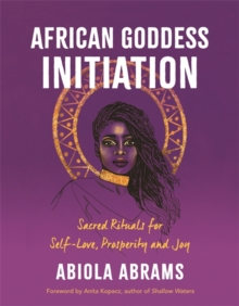 African Goddess Initiation : Sacred Rituals for Self-Love, Prosperity, and Joy