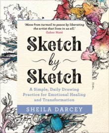 Sketch by Sketch : A Simple, Daily Drawing Practice for Emotional Healing and Transformation