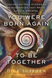 You Were Born Again to Be Together : Fascinating True Stories of Reincarnation That Prove Love Is Immortal