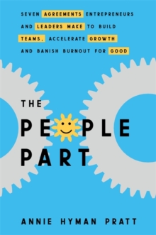 The People Part : Seven Agreements Entrepreneurs and Leaders Make to Build Teams, Accelerate Growth and Banish Burnout for Good