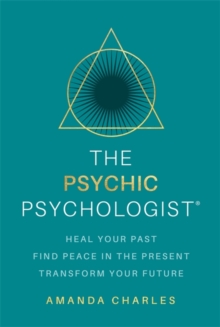 The Psychic Psychologist : Heal Your Past, Find Peace in the Present, Transform Your Future