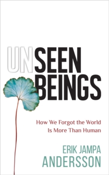 Unseen Beings : How We Forgot the World Is More Than Human