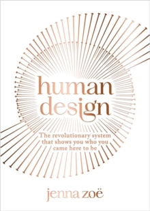 Human Design : The Revolutionary System That Shows You Who You Came Here to Be