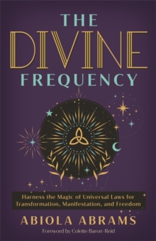 The Divine Frequency : Harness the Magic of Universal Laws for Transformation, Manifestation and Freedom