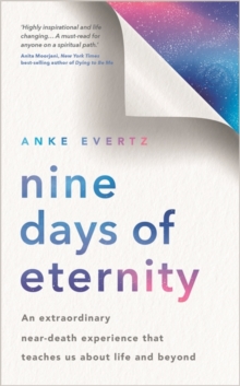 Nine Days of Eternity : An Extraordinary Near-Death Experience That Teaches Us About Life and Beyond