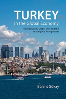 Turkey in the Global Economy : Neoliberalism, Global Shift and the Making of a Rising Power