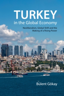 Turkey in the Global Economy : Neoliberalism, Global Shift and the Making of a Rising Power