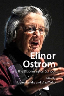 Elinor Ostrom and the Bloomington School : Building a New Approach to Policy and the Social Sciences