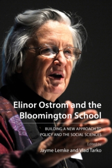 Elinor Ostrom and the Bloomington School : Building a New Approach to Policy and the Social Sciences