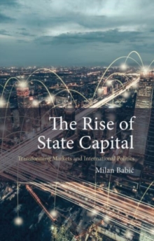 The Rise of State Capital : Transforming Markets and International Politics