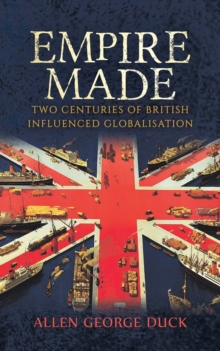 Empire Made: Two Centuries of British Influenced Globalisation, Paperback / softback Book Empire Made: Two Centuries of British Influenced Globalisation, Paperback / softback Book