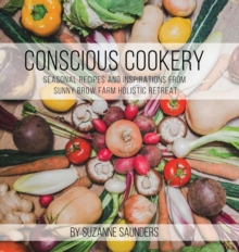 Conscious Cookery; Seasonal Recipes and Inspirations from Sunny Brow Farm Holistic Retreat