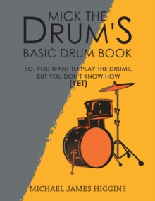 Mick the Drum's Basic Drum Book : So, YOU want to play the drums, but you don't know how (yet), Paperback / softback Book Mick the Drum's Basic Drum Book : So, YOU want to play the drums, but you don't know how (yet), Paperback / softback Book
