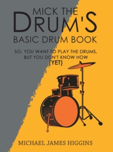 Mick the Drum's Basic Drum Book : So, YOU want to play the drums, but you don't know how (yet), Hardback Book Mick the Drum's Basic Drum Book : So, YOU want to play the drums, but you don't know how (yet), Hardback Book