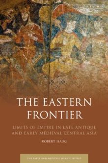 The Eastern Frontier : Limits of Empire in Late Antique and Early Medieval Central Asia, Hardback Book The Eastern Frontier : Limits of Empire in Late Antique and Early Medieval Central Asia, Hardback Book