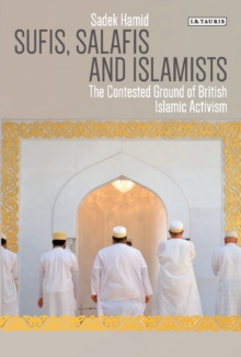 Sufis, Salafis and Islamists : The Contested Ground of British Islamic Activism, Paperback / softback Book Sufis, Salafis and Islamists : The Contested Ground of British Islamic Activism, Paperback / softback Book
