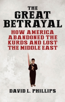The Great Betrayal : How America Abandoned the Kurds and Lost the Middle East, Hardback Book The Great Betrayal : How America Abandoned the Kurds and Lost the Middle East, Hardback Book
