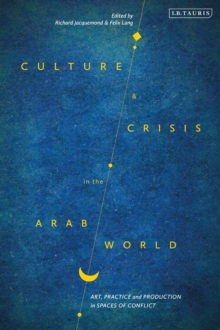 Culture and Crisis in the Arab World : Art, Practice and Production in Spaces of Conflict, Hardback Book Culture and Crisis in the Arab World : Art, Practice and Production in Spaces of Conflict, Hardback Book