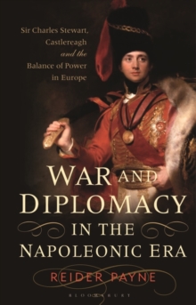 War and Diplomacy in the Napoleonic Era : Sir Charles Stewart, Castlereagh and the Balance of Power in Europe, Hardback Book War and Diplomacy in the Napoleonic Era : Sir Charles Stewart, Castlereagh and the Balance of Power in Europe, Hardback Book