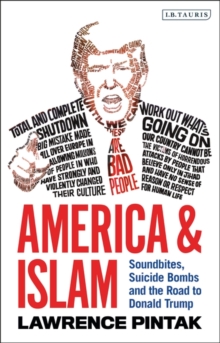 America & Islam : Soundbites, Suicide Bombs and the Road to Donald Trump