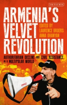 Armenias Velvet Revolution : Authoritarian Decline and Civil Resistance in a Multipolar World