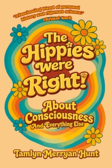 The Hippies Were Right! : About Consciousness and Everything Else