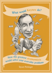 What Would Keynes Do? : How the greatest economists would solve your everyday problems