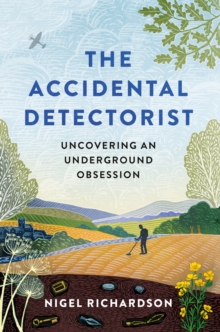 The Accidental Detectorist : Uncovering an Underground Obsession