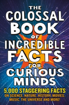 The Colossal Book of Incredible Facts for Curious Minds : 5,000 staggering facts on science, nature, history, movies, music, the universe and more!