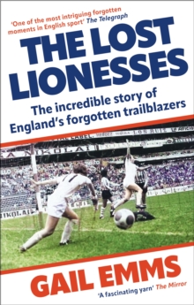 The Lost Lionesses : The incredible story of Englands forgotten trailblazers
