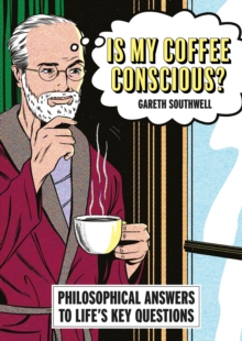 Is My Coffee Conscious? : Philosophical Answers to Lifes Key Questions