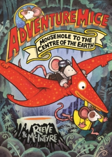 Adventuremice: Mousehole to the Centre of the Earth - from bestselling creative dream team, Reeve and McIntyre