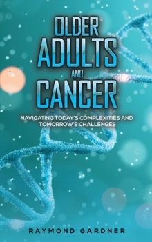 Older Adults and Cancer : Navigating Todays Complexities and Tomorrows Challenges
