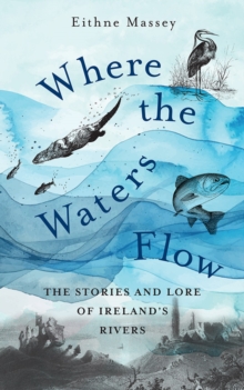 Where the Waters Flow : The stories and lore of Irelands rivers
