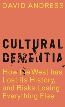 Cultural Dementia : How the West has Lost its History, and Risks Losing Everything Else, Hardback Book Cultural Dementia : How the West has Lost its History, and Risks Losing Everything Else, Hardback Book
