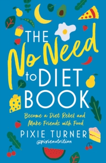 The No Need To Diet Book : Become a Diet Rebel and Make Friends with Food