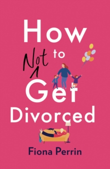 How Not to Get Divorced : A warm and funny tale of life and love for modern women everywhere