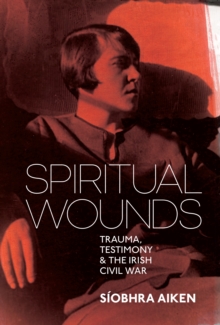 Spiritual Wounds : Trauma, Testimony and the Irish Civil War