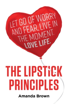 The LIPSTICK Principles : Let go of worry and fear, live in the moment, love life, Paperback / softback Book The LIPSTICK Principles : Let go of worry and fear, live in the moment, love life, Paperback / softback Book